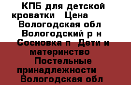КПБ для детской кроватки › Цена ­ 600 - Вологодская обл., Вологодский р-н, Сосновка п. Дети и материнство » Постельные принадлежности   . Вологодская обл.